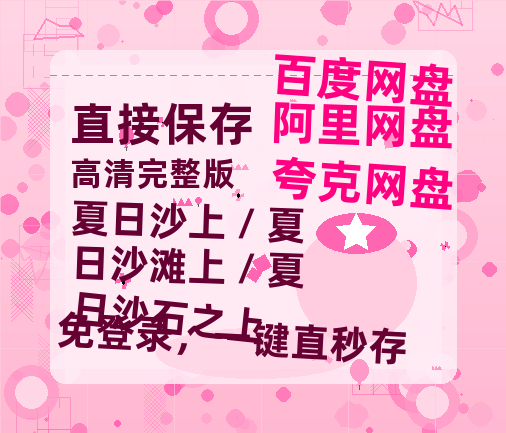 夸克网盘《夏日沙上 / 夏日沙滩上 / 夏日沙石之上》(高清阿里云盘)在线免费观看【1280p高清】阿里网盘资源-热文榜资源