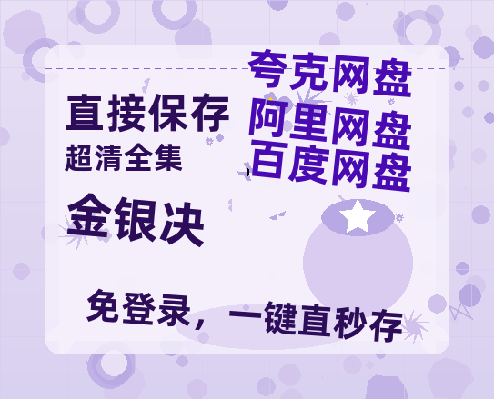 夸克网盘《金银决》百度云网盘 阿里云网盘 夸克网盘 资源「高清1080p阿里云盘超清1080p蓝光】-热文榜资源