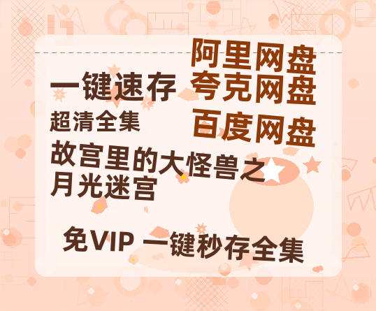 夸克网盘《故宫里的大怪兽之月光迷宫》百度云网盘 阿里云网盘 夸克网盘 (1080pHD高清蓝光资源)在线观看-热文榜资源