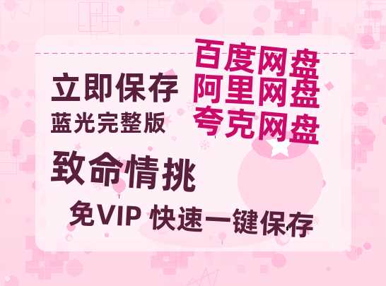 夸克网盘《致命情挑》百度云网盘 阿里云网盘 夸克网盘 [HD1080p高清]免费资源分享-热文榜资源