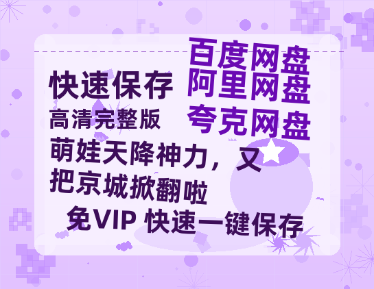 夸克网盘《萌娃天降神力，又把京城掀翻啦》百度云网盘 阿里云网盘 夸克网盘 资源国语阿里云盘资源在线观看「高清」-热文榜资源