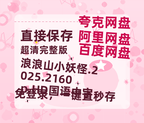 百度网盘 浪浪山小妖怪.2025.2160p.HD国语中字 在线免费观看【1280P高清免费】网盘资源-热文榜资源