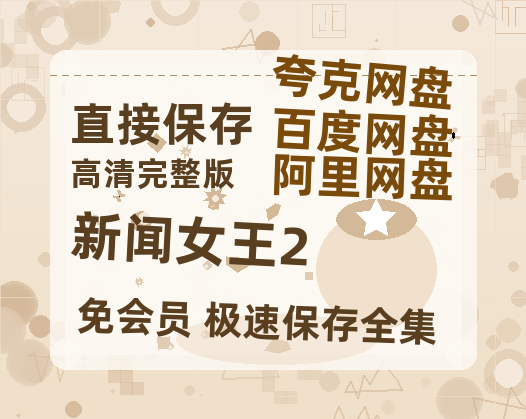 夸克网盘《新闻女王2》百度云网盘 阿里云网盘 夸克网盘 【1080P高清免费】泄露资源【bd1280P高清】-热文榜资源