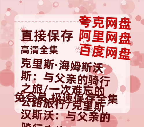 夸克网盘《克里斯·海姆斯沃斯：与父亲的骑行之旅/一次难忘的公路旅行/克里斯汉斯沃：与父亲的骑行之旅/基斯咸士禾夫: 与父亲的骑行之旅》百度云网盘 阿里云网盘 夸克网盘 【蓝光1080P】资源-热文榜资源