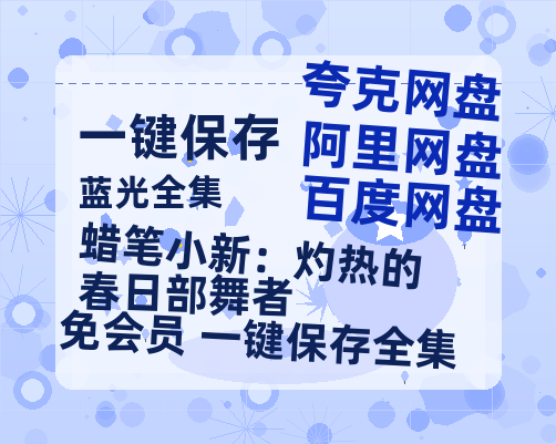 夸克网盘《蜡笔小新：灼热的春日部舞者》百度云网盘 阿里云网盘 夸克网盘 【HD1080P资源】完整-热文榜资源