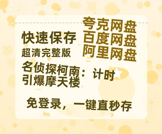 夸克网盘《名侦探柯南：计时引爆摩天楼》百度云资源【HD1080P】夸克网盘免费领取-热文榜资源