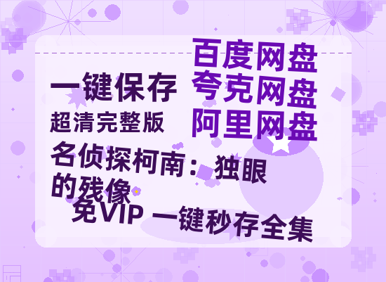 夸克网盘《名侦探柯南：独眼的残像》百度云【1080p网盘免费资源分享】-热文榜资源