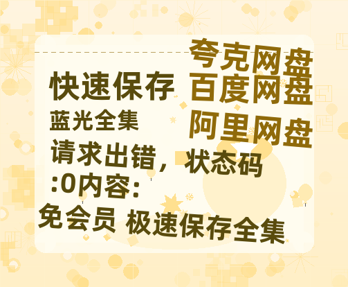 夸克网盘《请求出错，状态码:0内容:》百度云网盘 阿里云网盘 夸克网盘 【高清1080P】迅雷资源【1280P高清】-热文榜资源